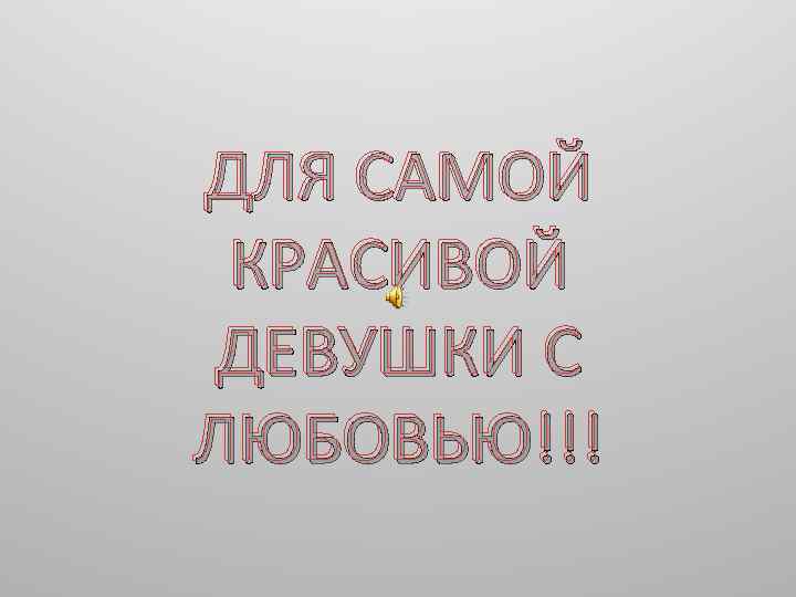 ДЛЯ САМОЙ КРАСИВОЙ ДЕВУШКИ С ЛЮБОВЬЮ!!! 