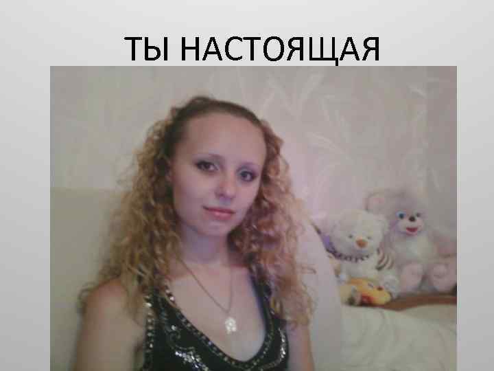 ТЫ НАСТОЯЩАЯ 