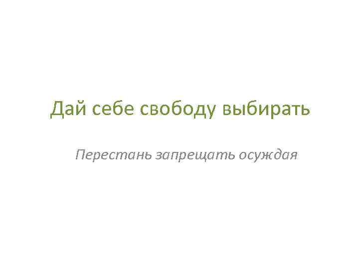 Дай себе свободу выбирать Перестань запрещать осуждая 