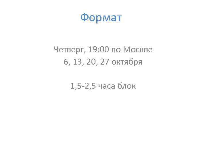 Формат Четверг, 19: 00 по Москве 6, 13, 20, 27 октября 1, 5 -2,