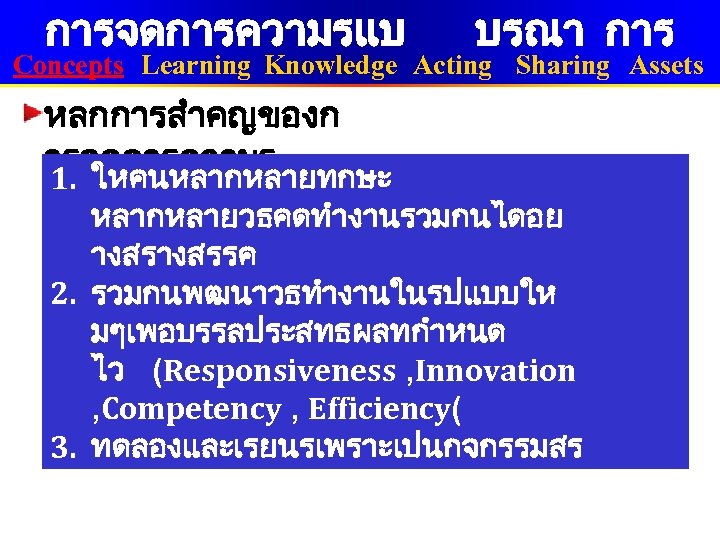 การจดการความรแบ บรณา การ Concepts Learning Knowledge Acting Sharing Assets หลกการสำคญของก ารจดการความร 1. ใหคนหลากหลายทกษะ หลากหลายวธคดทำงานรวมกนไดอย