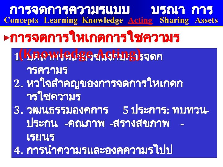 การจดการความรแบบ บรณา การ Concepts Learning Knowledge Acting Sharing Assets การจดการใหเกดการใชความร (Knowledge Acting) 1. บคลากรทเกยวของกบการจดก