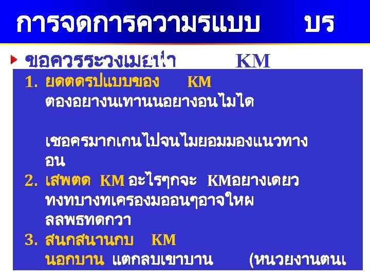 การจดการความรแบบ ณาการ KM ขอควรระวงเมอทำ บร 1. ยดตดรปแบบของ KM ตองอยางนเทานนอยางอนไมได เชอครมากเกนไปจนไมยอมมองแนวทาง อน 2. เสพตด KM