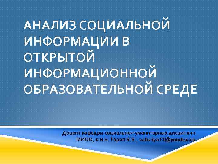 АНАЛИЗ СОЦИАЛЬНОЙ ИНФОРМАЦИИ В ОТКРЫТОЙ ИНФОРМАЦИОННОЙ ОБРАЗОВАТЕЛЬНОЙ СРЕДЕ Доцент кафедры социально-гуманитарных дисциплин МИОО, к.