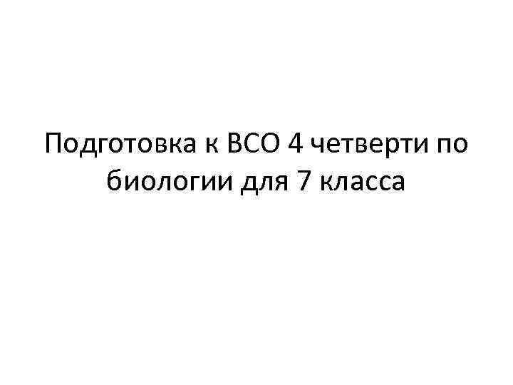 Подготовка к ВСО 4 четверти по биологии для 7 класса 
