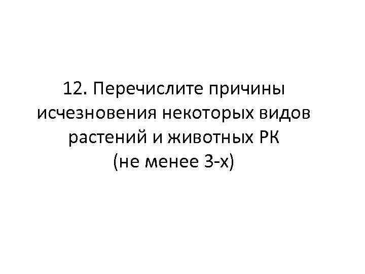 12. Перечислите причины исчезновения некоторых видов растений и животных РК (не менее 3 -х)