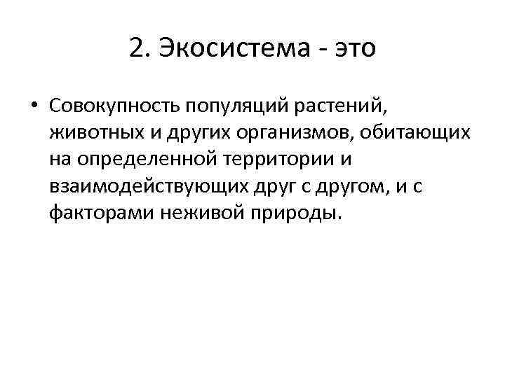 2. Экосистема - это • Совокупность популяций растений, животных и других организмов, обитающих на