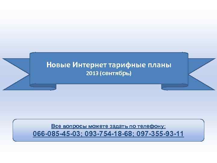 Новые Интернет тарифные планы 2013 (сентябрь) Все вопросы можете задать по телефону: 066 -085