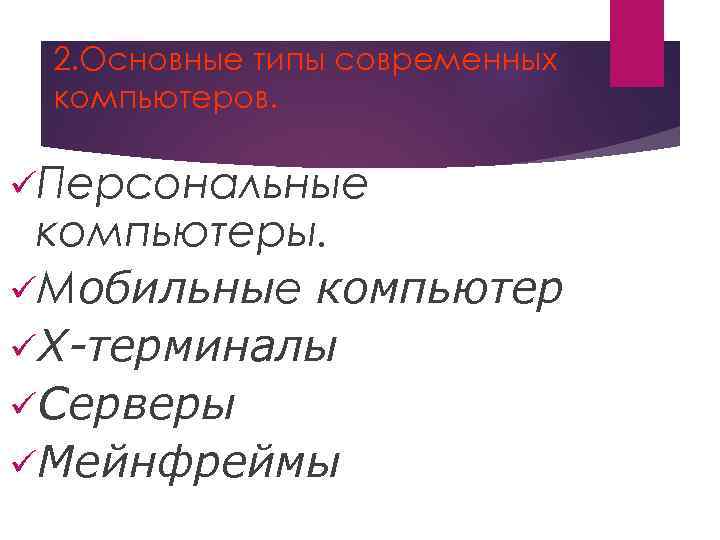 2. Основные типы современных компьютеров. üПерсональные компьютеры. üМобильные компьютер üX-терминалы üСерверы üМейнфреймы 