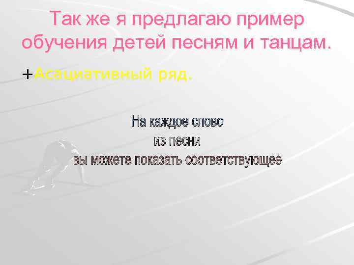 Так же я предлагаю пример обучения детей песням и танцам. +Асациативный ряд. 