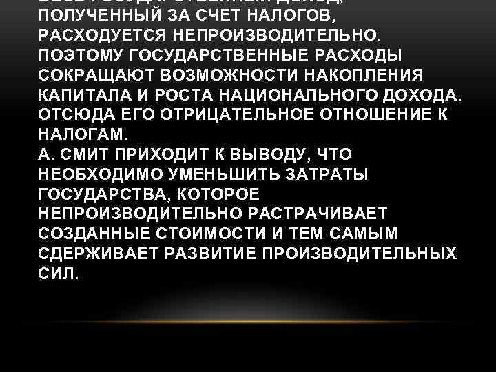 ВЕСЬ ГОСУДАРСТВЕННЫЙ ДОХОД, ПОЛУЧЕННЫЙ ЗА СЧЕТ НАЛОГОВ, РАСХОДУЕТСЯ НЕПРОИЗВОДИТЕЛЬНО. ПОЭТОМУ ГОСУДАРСТВЕННЫЕ РАСХОДЫ СОКРАЩАЮТ ВОЗМОЖНОСТИ