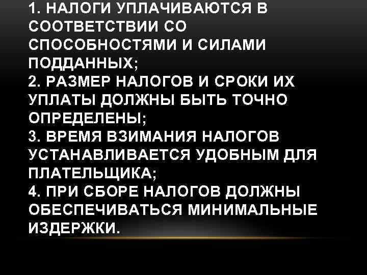 1. НАЛОГИ УПЛАЧИВАЮТСЯ В СООТВЕТСТВИИ СО СПОСОБНОСТЯМИ И СИЛАМИ ПОДДАННЫХ; 2. РАЗМЕР НАЛОГОВ И