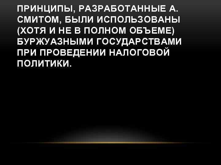 ПРИНЦИПЫ, РАЗРАБОТАННЫЕ А. СМИТОМ, БЫЛИ ИСПОЛЬЗОВАНЫ (ХОТЯ И НЕ В ПОЛНОМ ОБЪЕМЕ) БУРЖУАЗНЫМИ ГОСУДАРСТВАМИ