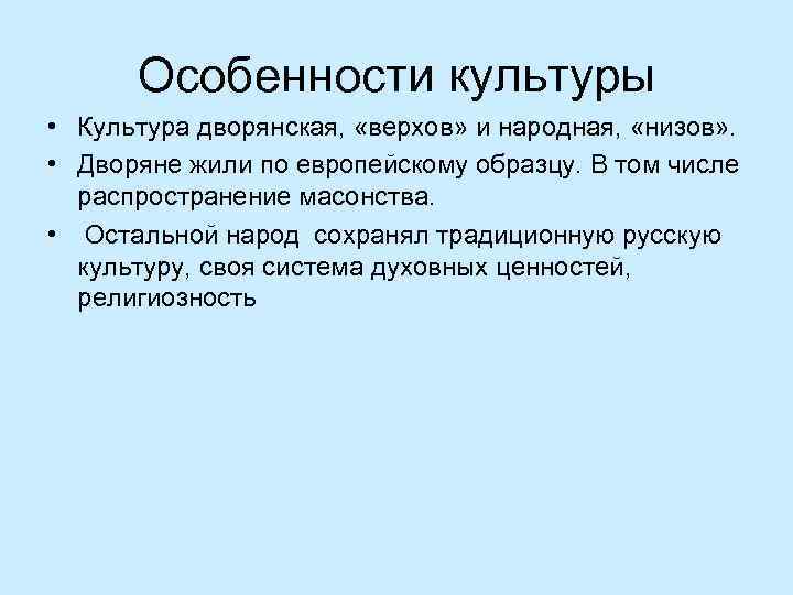 Особенности культуры • Культура дворянская, «верхов» и народная, «низов» . • Дворяне жили по