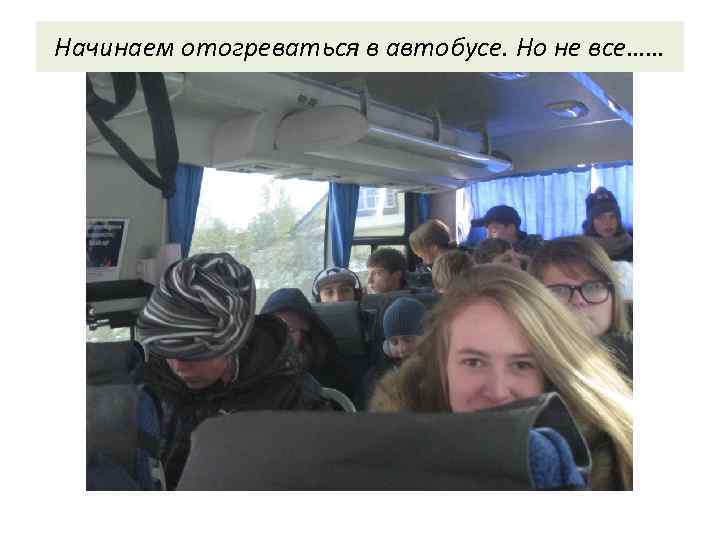 Начинаем отогреваться в автобусе. Но не все…… 