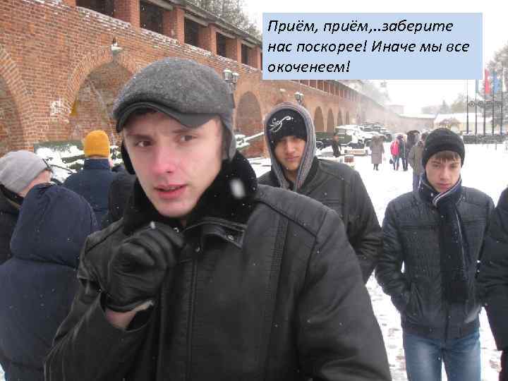 Приём, приём, . . заберите нас поскорее! Иначе мы все окоченеем! 
