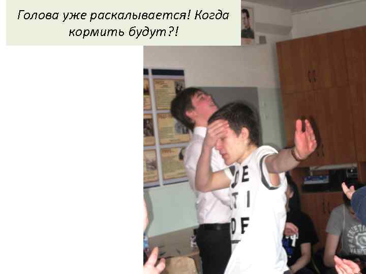 Голова уже раскалывается! Когда кормить будут? ! 