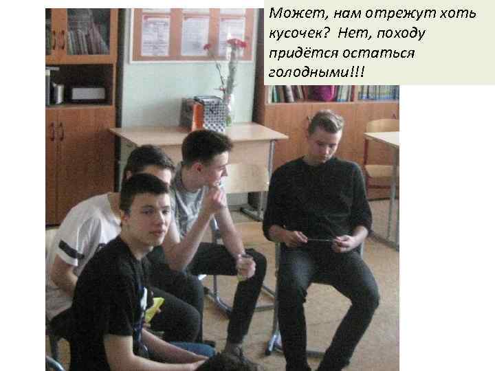 Может, нам отрежут хоть кусочек? Нет, походу придётся остаться голодными!!! 