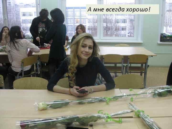 А мне всегда хорошо! 