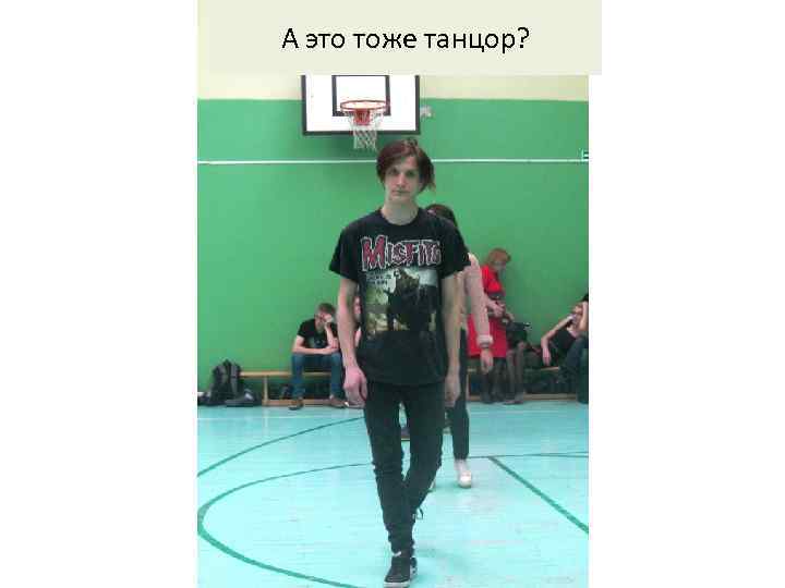 А это тоже танцор? 