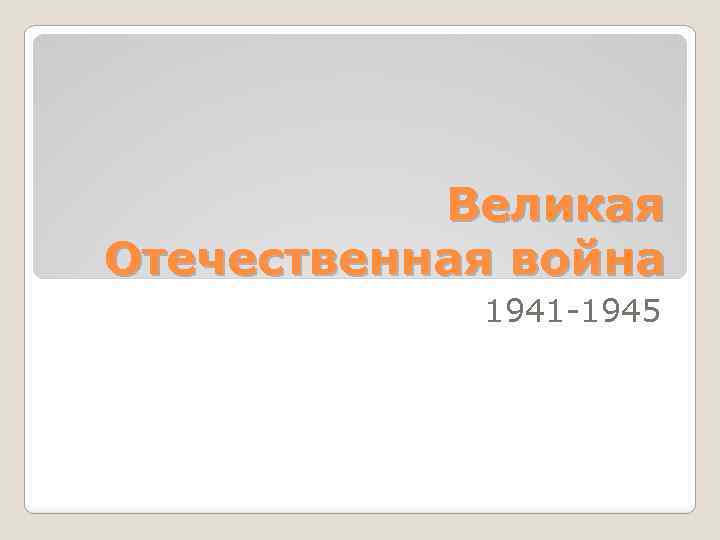 Великая Отечественная война 1941 -1945 