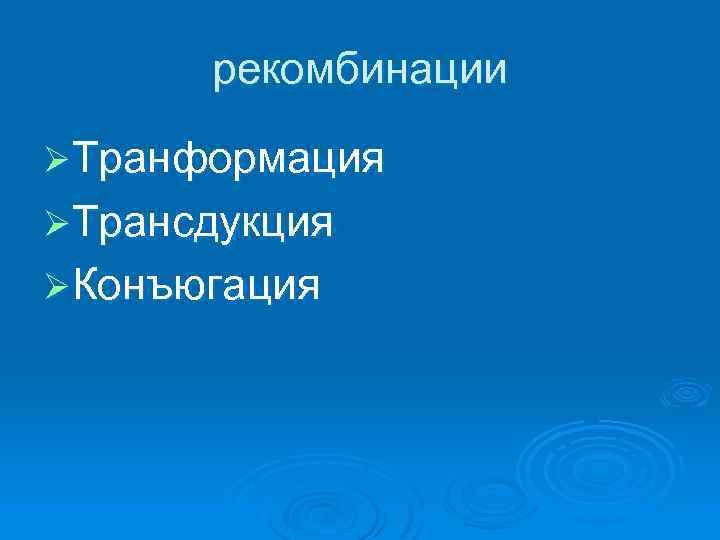 рекомбинации ØТранформация ØТрансдукция ØКонъюгация 