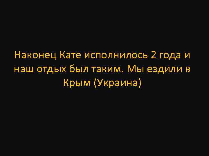 Наконец Кате исполнилось 2 года и наш отдых был таким. Мы ездили в Крым