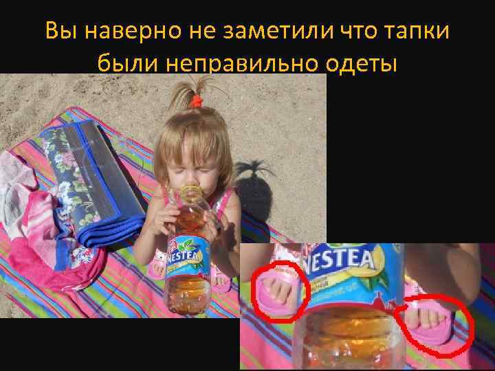 Вы наверно не заметили что тапки были неправильно одеты 