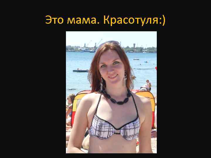 Это мама. Красотуля: ) 