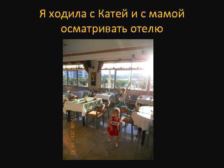 Я ходила с Катей и с мамой осматривать отелю 