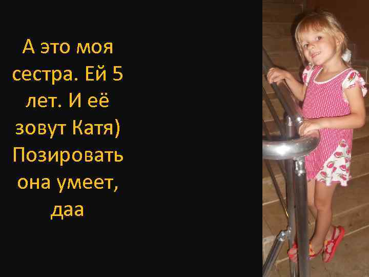 А это моя сестра. Ей 5 лет. И её зовут Катя) Позировать она умеет,