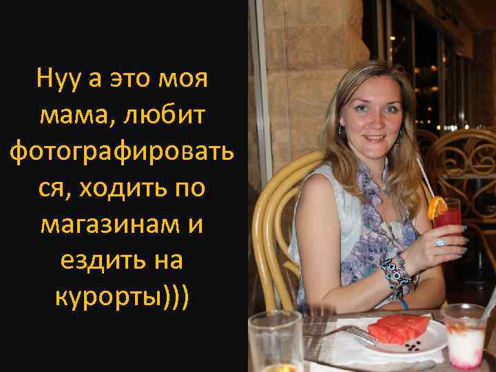 Нуу а это моя мама, любит фотографировать ся, ходить по магазинам и ездить на