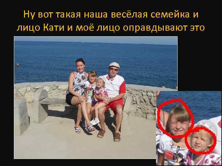 Ну вот такая наша весёлая семейка и лицо Кати и моё лицо оправдывают это