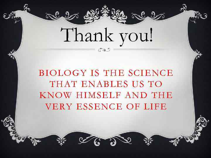 Thank you! BIOLOGY IS THE SCIENCE THAT ENABLES US TO KNOW HIMSELF AND THE