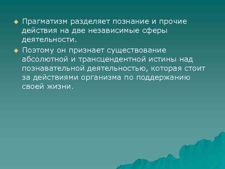 u u Прагматизм разделяет познание и прочие действия на две независимые сферы деятельности. Поэтому