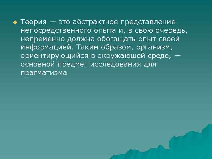 u Теория — это абстрактное представление непосредственного опыта и, в свою очередь, непременно должна