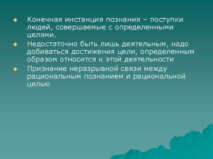 u u u Конечная инстанция познания – поступки людей, совершаемые с определенными целями. Недостаточно