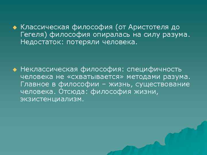 u Классическая философия (от Аристотеля до Гегеля) философия опиралась на силу разума. Недостаток: потеряли
