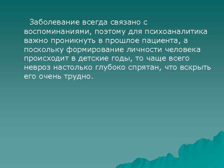  Заболевание всегда связано с воспоминаниями, поэтому для психоаналитика важно проникнуть в прошлое пациента,