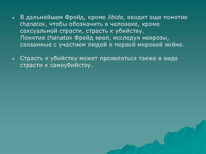 В дальнейшем Фрейд, кроме libido, вводит еще понятие thanatos, чтобы обозначить в человеке, кроме