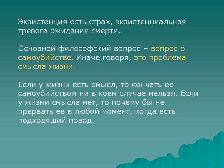 Экзистенция есть страх, экзистенциальная тревога ожидание смерти. Основной философский вопрос – вопрос о самоубийстве.