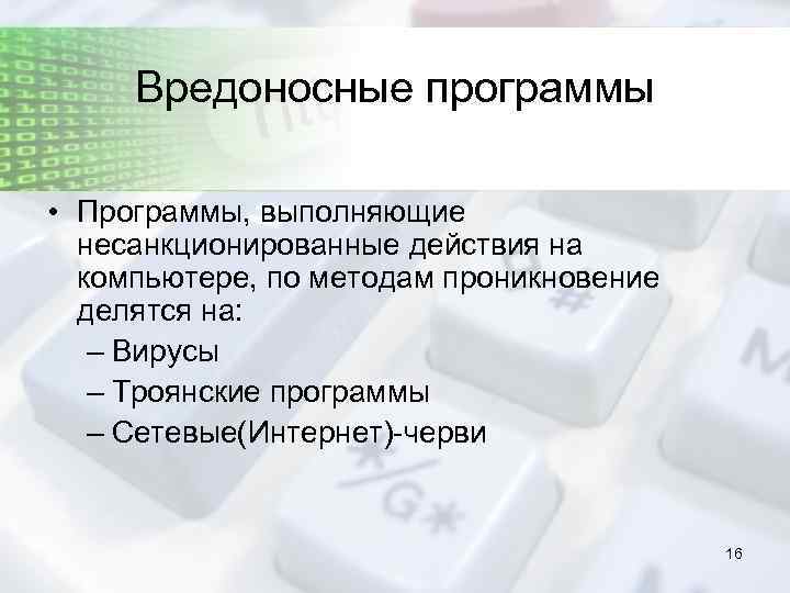 Вредоносные программы • Программы, выполняющие несанкционированные действия на компьютере, по методам проникновение делятся на: