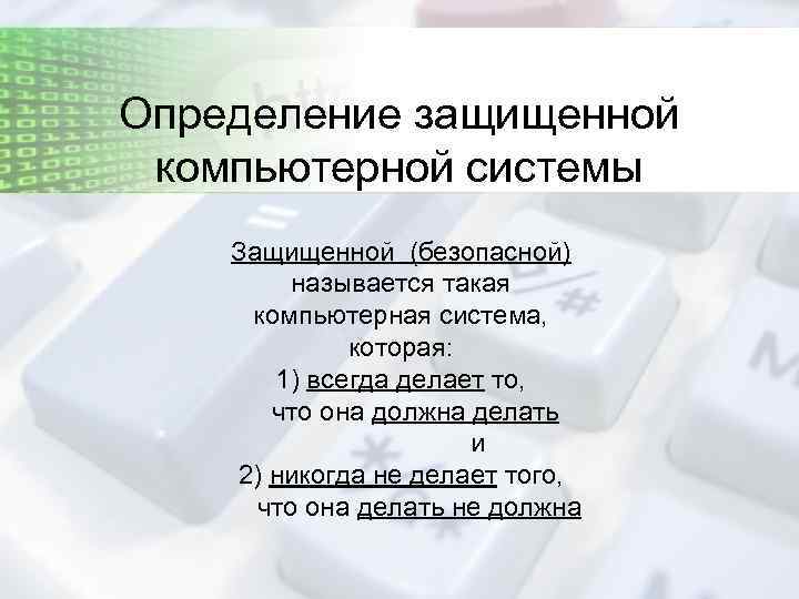 Определение защищенной компьютерной системы Защищенной (безопасной) называется такая компьютерная система, которая: 1) всегда делает