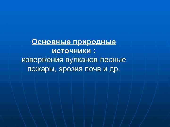 Основные природные источники : извержения вулканов, лесные пожары, эрозия почв и др. 