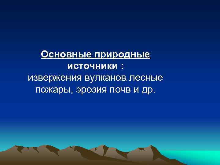 Основные природные источники : извержения вулканов, лесные пожары, эрозия почв и др. 