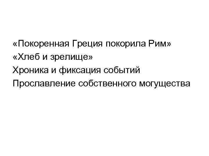  «Покоренная Греция покорила Рим» «Хлеб и зрелище» Хроника и фиксация событий Прославление собственного