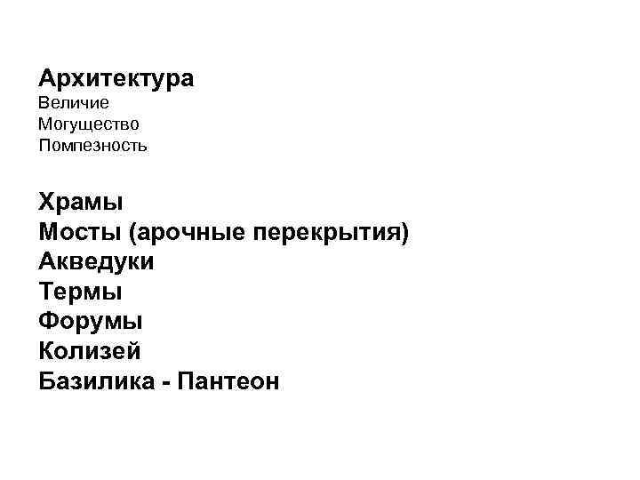 Архитектура Величие Могущество Помпезность Храмы Мосты (арочные перекрытия) Акведуки Термы Форумы Колизей Базилика -