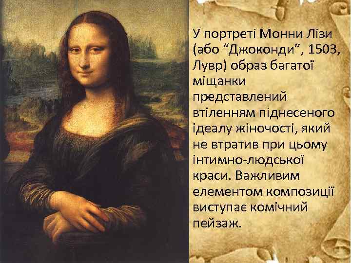 У портреті Монни Лізи (або “Джоконди”, 1503, Лувр) образ багатої міщанки представлений втіленням піднесеного