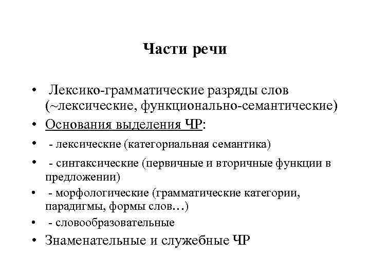 Части речи • Лексико-грамматические разряды слов (~лексические, функционально-семантические) • Основания выделения ЧР: • -
