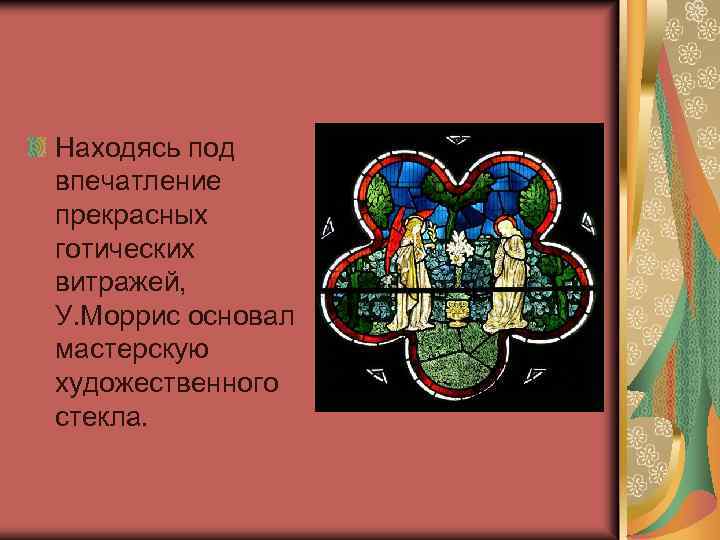 Находясь под впечатление прекрасных готических витражей, У. Моррис основал мастерскую художественного стекла. 